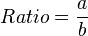 Ratio = \frac{a}{b} \,