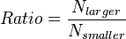 Ratio = \frac{{N_{larger}}}{N_{smaller}} \,