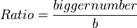 Ratio = \frac{{bigger number}}{b} \,